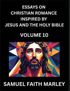 Essays on Christian Romance Inspired by Jesus and The Holy Bible (Part 10)- Building Relationships, Love's Redemption, Whispers of Eden, Stories Written from Scripture, Eternal Love Kindled by the God & Holy Spirit, A Harmony of Faith and Devotion - Marley, Samuel Faith Essays on Christian Romance Inspired by Jesus and The Holy Bible (Part 10)- Building Relationships, Love's Redemption, Whispers of Eden, Stories Written from Scripture, Eternal Love Kindled by the God & Holy Spirit, A Harmony of Faith and Devotion - Marley, Samuel Faith