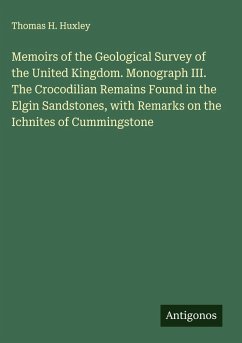 Memoirs of the Geological Survey of the United Kingdom. Monograph III. The Crocodilian Remains Found in the Elgin Sandstones, with Remarks on the Ichnites of Cummingstone - Huxley, Thomas H. Memoirs of the Geological Survey of the United Kingdom. Monograph III. The Crocodilian Remains Found in the Elgin Sandstones, with Remarks on the Ichnites of Cummingstone - Huxley, Thomas H.