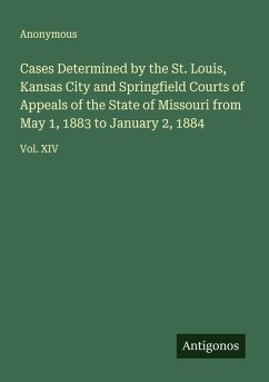 Cases Determined by the St. Louis, Kansas City and Springfield Courts of Appeals of the State of Missouri from May 1, 1883 to January 2, 1884 - Anonymous