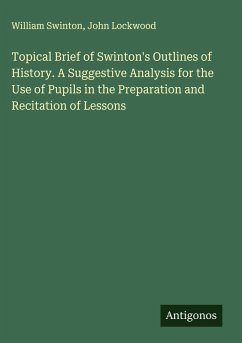 Topical Brief of Swinton's Outlines of History. A Suggestive Analysis for the Use of Pupils in the Preparation and Recitation of Lessons - Swinton, William; Lockwood, John Topical Brief of Swinton's Outlines of History. A Suggestive Analysis for the Use of Pupils in the Preparation and Recitation of Lessons - Swinton, William; Lockwood, John
