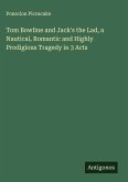 Tom Bowline and Jack's the Lad, a Nautical, Romantic and Highly Prodigious Tragedy in 3 Acts Tom Bowline and Jack's the Lad, a Nautical, Romantic and Highly Prodigious Tragedy in 3 Acts