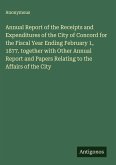 Annual Report of the Receipts and Expenditures of the City of Concord for the Fiscal Year Ending February 1, 1877. together with Other Annual Report and Papers Relating to the Affairs of the City
