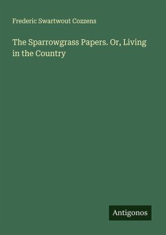 The Sparrowgrass Papers. Or, Living in the Country - Cozzens, Frederic Swartwout