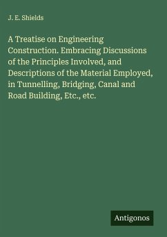 Cover A Treatise on Engineering Construction. Embracing Discussions of the Principles Involved, and Descriptions of the Material Employed, in Tunnelling, Bridging, Canal and Road Building, Etc., etc.