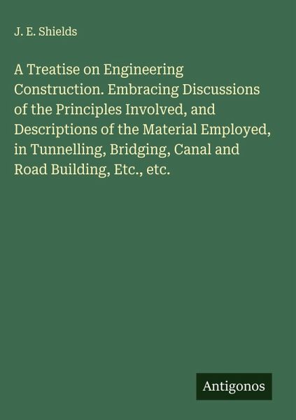 A Treatise on Engineering Construction. Embracing Discussions of the Principles Involved, and Descriptions of the Material Employed, in Tunnelling, Bridging, Canal and Road Building, Etc., etc.