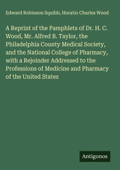 Cover A Reprint of the Pamphlets of Dr. H. C. Wood, Mr. Alfred B. Taylor, the Philadelphia County Medical Society, and the National College of Pharmacy, with a Rejoinder Addressed to the Professions of Medicine and Pharmacy of the United States