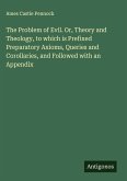 The Problem of Evil. Or, Theory and Theology, to which is Prefixed Preparatory Axioms, Queries and Corollaries, and Followed with an Appendix