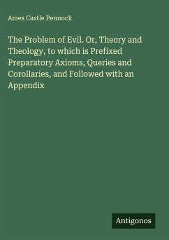 The Problem of Evil. Or, Theory and Theology, to which is Prefixed Preparatory Axioms, Queries and Corollaries, and Followed with an Appendix - Pennock, Ames Castle