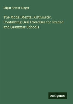 The Model Mental Arithmetic. Containing Oral Exercises for Graded and Grammar Schools - Singer, Edgar Arthur The Model Mental Arithmetic. Containing Oral Exercises for Graded and Grammar Schools - Singer, Edgar Arthur