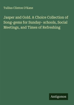 Jasper and Gold. A Choice Collection of Song-gems for Sunday- schools, Social Meetings, and Times of Refreshing - O'Kane, Tullius Clinton