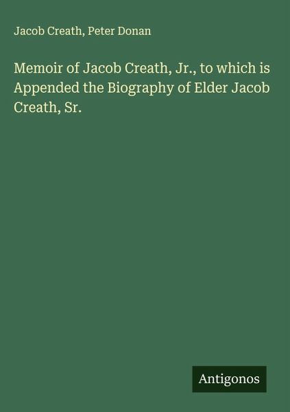 Memoir of Jacob Creath, Jr., to which is Appended the Biography of Elder Jacob Creath, Sr. Memoir of Jacob Creath, Jr., to which is Appended the Biography of Elder Jacob Creath, Sr.