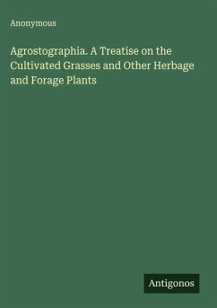Cover Agrostographia. A Treatise on the Cultivated Grasses and Other Herbage and Forage Plants