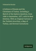 A Defence of Russia and the Christians of Turkey. Including a Sketch of the Eastern Question, from 1686 to September, 1877, with its Best Solution. With an Original Cartoon of the Turkish Atrocities, a Map of Turkey, and Several Caricatures