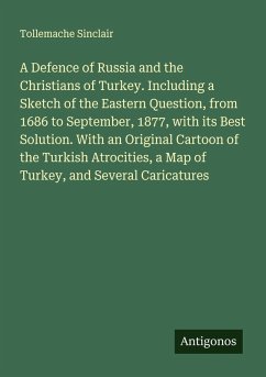 Cover A Defence of Russia and the Christians of Turkey. Including a Sketch of the Eastern Question, from 1686 to September, 1877, with its Best Solution. With an Original Cartoon of the Turkish Atrocities, a Map of Turkey, and Several Caricatures