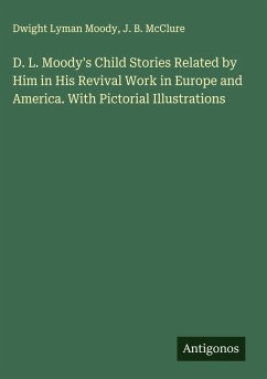 Cover D. L. Moody's Child Stories Related by Him in His Revival Work in Europe and America. With Pictorial Illustrations