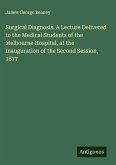Surgical Diagnosis. A Lecture Delivered to the Medical Students of the Melbourne Hospital, at the Inauguration of the Second Session, 1877 Surgical Diagnosis. A Lecture Delivered to the Medical Students of the Melbourne Hospital, at the Inauguration of the Second Session, 1877
