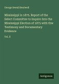 Mississippi in 1875. Report of the Select Committee to Inquire Into the Mississippi Election of 1875 with thw Testimony and Documentary Evidence