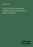 The Art of Electro-metallurgy Including All Known Processes of Electro-deposition