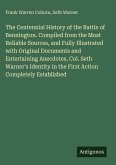 The Centennial History of the Battle of Bennington. Compiled from the Most Reliable Sources, and Fully Illustrated with Original Documents and Entertaining Anecdotes, Col. Seth Warner's Identity in the First Action Completely Established The Centennial History of the Battle of Bennington. Compiled from the Most Reliable Sources, and Fully Illustrated with Original Documents and Entertaining Anecdotes, Col. Seth Warner's Identity in the First Action Completely Established