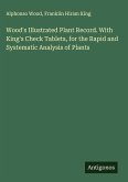 Wood's Illustrated Plant Record. With King's Check Tablets, for the Rapid and Systematic Analysis of Plants