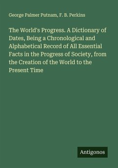 Cover The World's Progress. A Dictionary of Dates, Being a Chronological and Alphabetical Record of All Essential Facts in the Progress of Society, from the Creation of the World to the Present Time