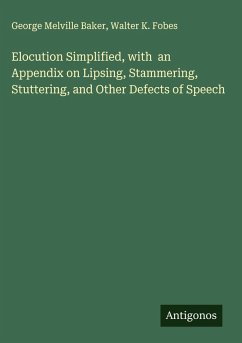 Elocution Simplified, with an Appendix on Lipsing, Stammering, Stuttering, and Other Defects of Speech - Baker, George Melville; Fobes, Walter K. Elocution Simplified, with an Appendix on Lipsing, Stammering, Stuttering, and Other Defects of Speech - Baker, George Melville; Fobes, Walter K.