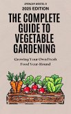 The Complete Guide to Vegetable Gardening: Growing Your Own Fresh Food Year-Round (eBook, ePUB) The Complete Guide to Vegetable Gardening: Growing Your Own Fresh Food Year-Round (eBook, ePUB)