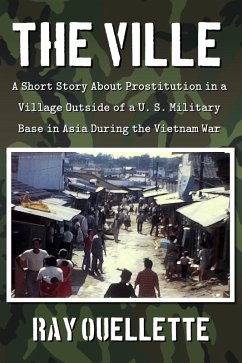 The Ville: A Short Story About Prostitution in a Village Outside of a U. S. Military Base in Asia During the Vietnam War (eBook, ePUB) - Ouellette, Raymond The Ville: A Short Story About Prostitution in a Village Outside of a U. S. Military Base in Asia During the Vietnam War (eBook, ePUB) - Ouellette, Raymond