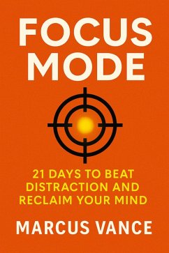 Focus Mode: 21 Days to Beat Distraction and Reclaim Your Mind (21-Day Challenge Series, #3) (eBook, ePUB) Cover Focus Mode: 21 Days to Beat Distraction and Reclaim Your Mind (21-Day Challenge Series, #3) (eBook, ePUB)