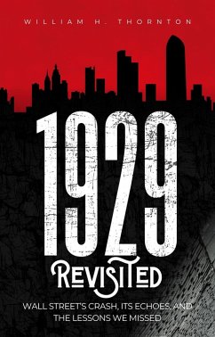 1929 Revisited: Wall Street's Crash, Its Echoes, and the Lessons We Missed (eBook, ePUB) - Thornton, William H. 1929 Revisited: Wall Street's Crash, Its Echoes, and the Lessons We Missed (eBook, ePUB) - Thornton, William H.
