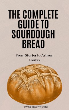 Cover The Complete Guide to Sourdough Bread: From Starter to Artisan Loaves (eBook, ePUB)