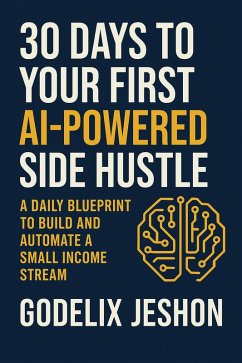 30 Days to Your First AI-Powered Side Hustle: A Daily Blueprint to Build and Automate a Small Income Stream - No Tech Skills Required (eBook, ePUB) - Jeshon, Godelix