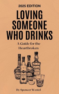 Loving Someone Who Drinks: A Guide for the Heartbroken (eBook, ePUB) - Westel, Spencer Loving Someone Who Drinks: A Guide for the Heartbroken (eBook, ePUB) - Westel, Spencer