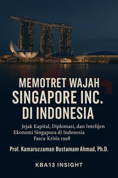 Memotret Wajah Singapore Inc. di Indonesia: Jejak Kapital, Diplomasi, dan Ekonomi Intelijen Singapura di Indonesia Paska-Krisis 1998 (eBook, ePUB) - Ahmad, Kamaruzzaman Bustamam