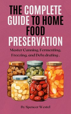 The Complete Guide to Home Food Preservation (eBook, ePUB) - Westel, Spencer