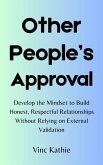 Other People's Approval : Develop the Mindset to Build Honest, Respectful Relationships without Relying on External Validation (eBook, ePUB) Other People's Approval : Develop the Mindset to Build Honest, Respectful Relationships without Relying on External Validation (eBook, ePUB)