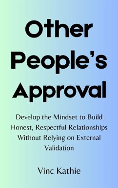 Other People's Approval : Develop the Mindset to Build Honest, Respectful Relationships without Relying on External Validation (eBook, ePUB) Cover Other People's Approval : Develop the Mindset to Build Honest, Respectful Relationships without Relying on External Validation (eBook, ePUB)