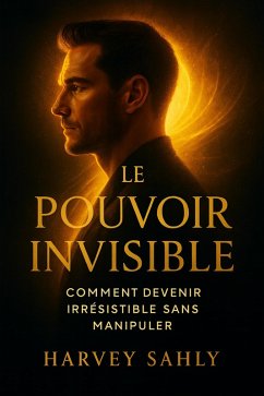 Cover Le Pouvoir Invisible : Comment Devenir Irrésistible Sans Manipuler (Psychologie, #1) (eBook, ePUB)