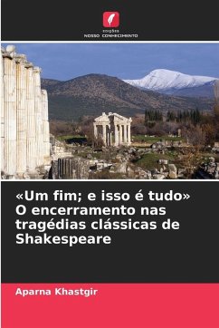 'Um fim; e isso é tudo' O encerramento nas tragédias clássicas de Shakespeare - Khastgir, Aparna