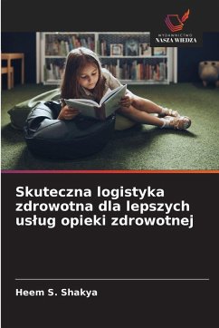 Skuteczna logistyka zdrowotna dla lepszych us¿ug opieki zdrowotnej - Shakya, Heem S.