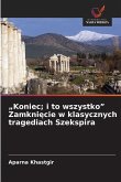 "Koniec; i to wszystko" Zamkni¿cie w klasycznych tragediach Szekspira "Koniec; i to wszystko" Zamkni¿cie w klasycznych tragediach Szekspira