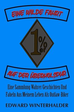 Cover Eine Wilde Fahrt Auf Der Überholspur: Eine Sammlung Wahrer Geschichten Und Fabeln Aus Meinem Leben Als Outlaw-Biker (eBook, ePUB)