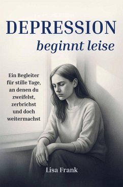 Cover Depression beginnt leise - Ein Begleiter für stille Tage, an denen du zweifelst, zerbrichst und doch weitermachst