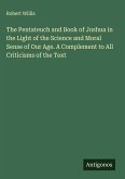 The Pentateuch and Book of Joshua in the Light of the Science and Moral Sense of Our Age. A Complement to All Criticisms of the Text