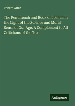 The Pentateuch and Book of Joshua in the Light of the Science and Moral Sense of Our Age. A Complement to All Criticisms of the Text Cover The Pentateuch and Book of Joshua in the Light of the Science and Moral Sense of Our Age. A Complement to All Criticisms of the Text
