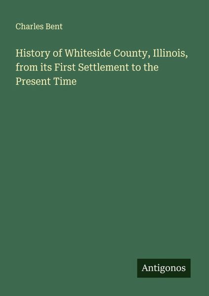 History of Whiteside County, Illinois, from its First Settlement to the Present Time History of Whiteside County, Illinois, from its First Settlement to the Present Time