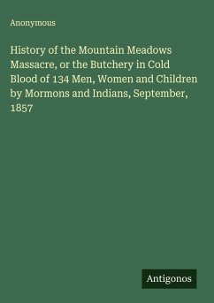 Cover History of the Mountain Meadows Massacre, or the Butchery in Cold Blood of 134 Men, Women and Children by Mormons and Indians, September, 1857