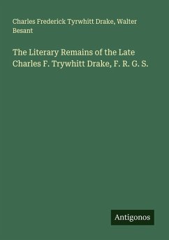 The Literary Remains of the Late Charles F. Trywhitt Drake, F. R. G. S. - Drake, Charles Frederick Tyrwhitt; Besant, Walter