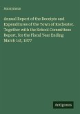Annual Report of the Receipts and Expenditures of the Town of Rochester. Together with the School Committees Report, for the Fiscal Year Ending March 1st, 1877
