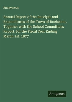 Annual Report of the Receipts and Expenditures of the Town of Rochester. Together with the School Committees Report, for the Fiscal Year Ending March 1st, 1877 - Anonymous